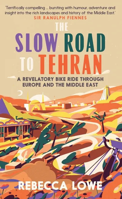 The Slow Road to Tehran: A Revelatory Bike Ride Through Europe and the Middle East - Hardcover