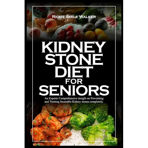 Kidney Stone Diet for Seniors: An Experts Comprehensive insight on Preventing and Treating Incurable Kidney stones completely. - Paperback