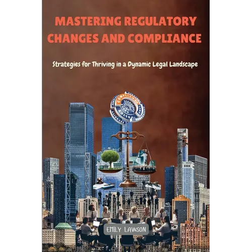 Mastering Regulatory Changes and Compliance: Strategies for Thriving in a Dynamic Legal Landscape