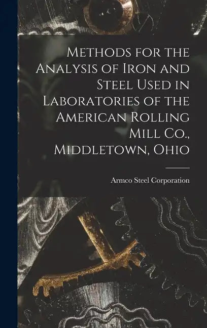 Methods for the Analysis of Iron and Steel Used in Laboratories of the American Rolling Mill Co., Middletown, Ohio - Hardcover