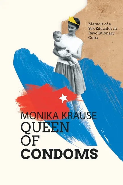 Monika Krause, Queen of Condoms: Memoir of a Sex Educator in Revolutionary Cuba - Paperback