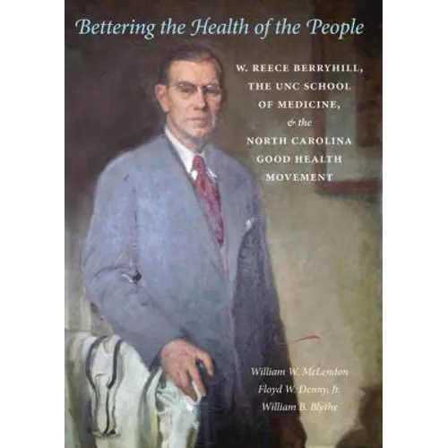 Bettering the Health of the People: W. Reece Berryhill, the UNC School of Medicine, and the North Carolina Good Health Movement - Hardcover