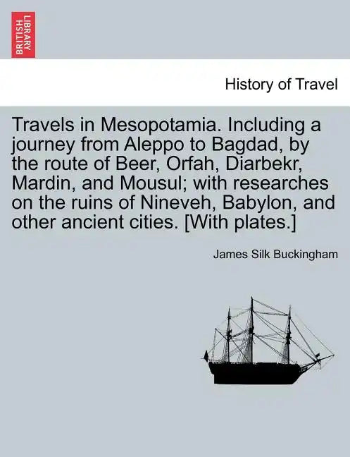 Travels in Mesopotamia. Including a journey from Aleppo to Bagdad, by the route of Beer, Orfah, Diarbekr, Mardin, and Mousul; with researches on the r - Paperback