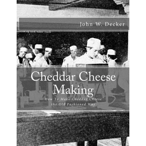 Cheddar Cheese Making: How To Make Cheddar Cheese the Old Fashioned Way - Paperback