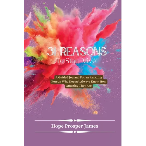 31 Reasons to Stay Alive: A Guided Journal For an Amazing Person Who Doesn't Always Know How Amazing They Are - Paperback