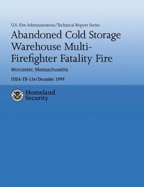 Abandoned Cold Storage Warehouse Multi-Firefighter Fatality Fire, Worcester, Massachusetts: U.S. Fire Administration Technical Report-134 - Paperback