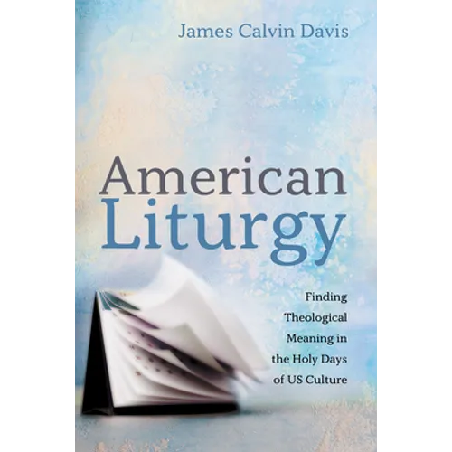American Liturgy: Finding Theological Meaning in the Holy Days of Us Culture - Paperback