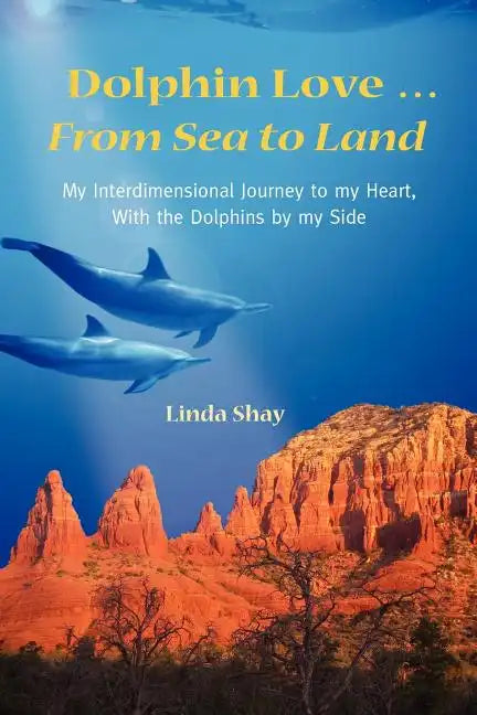 Dolphin Love ... From Sea to Land: My Interdimensional Journey to My Heart-A True Story of Dolphin Consciousness, Dolphin Energy Healing, and Joy - Paperback