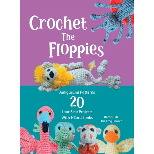 Crochet The Floppies: Amigurumi Patterns 20 Low-Sew Projects with I-Cord Limbs - Hardcover
