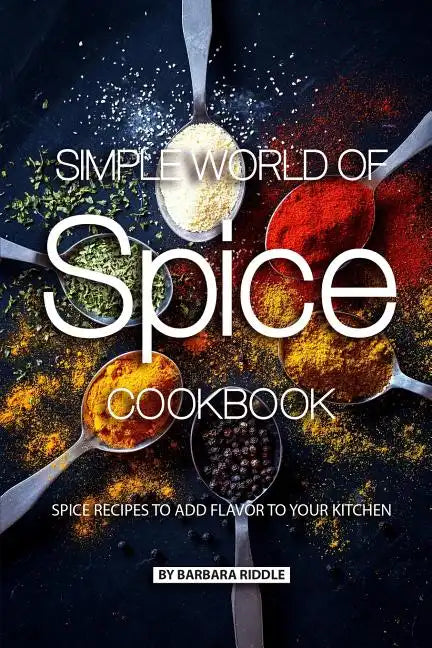 Simple World of Spice Cookbook: Spice Recipes to Add Flavor to Your Kitchen - Paperback