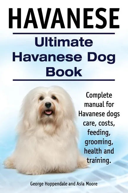 Havanese. Ultimate Havanese Book. Complete manual for Havanese dogs care, costs, feeding, grooming, health and training. - Paperback