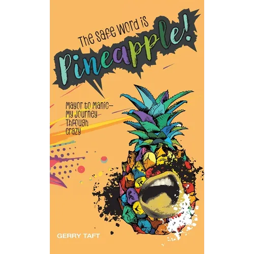 The Safe Word is PINEAPPLE!: Mayor to Manic - My Journey Through Crazy - Hardcover