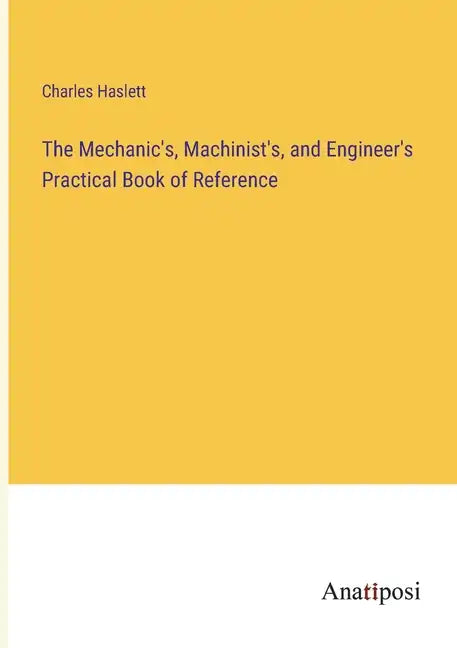 The Mechanic's, Machinist's, and Engineer's Practical Book of Reference - Paperback