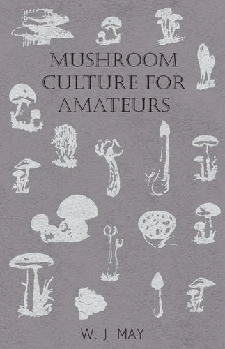 Mushroom Culture for Amateurs: With Full Descriptions for Successful Growth in Houses, Sheds, Cellars, and Pots, on Shelves, and Out of Doors - Paperback