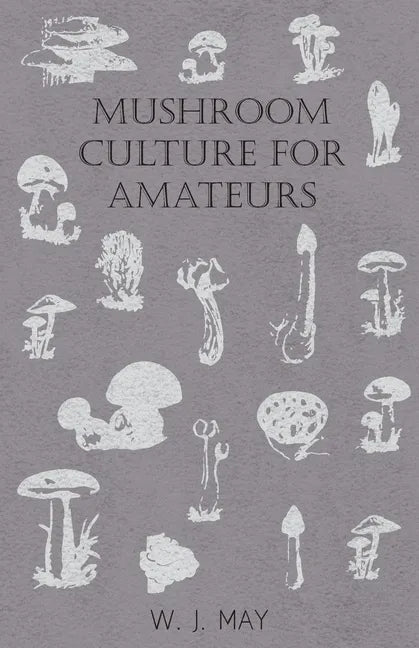 Mushroom Culture for Amateurs: With Full Descriptions for Successful Growth in Houses, Sheds, Cellars, and Pots, on Shelves, and Out of Doors - Paperback