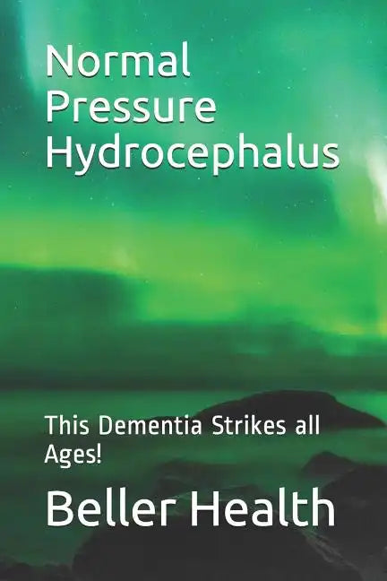 2019 Normal Pressure Hydrocephalus: This Dementia Strikes all Ages! - Paperback