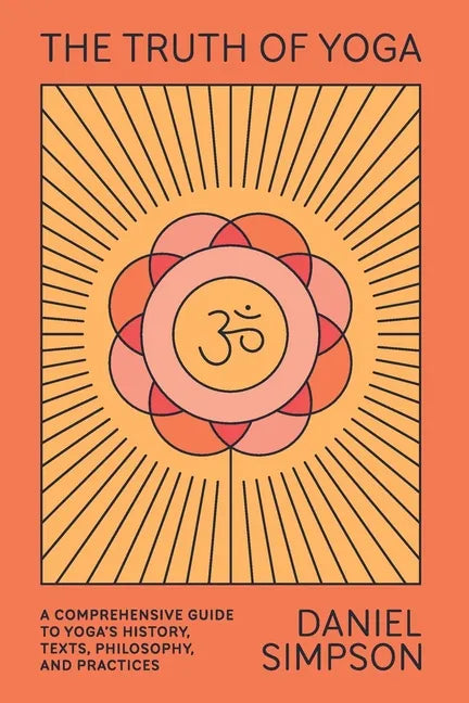 The Truth of Yoga: A Comprehensive Guide to Yoga's History, Texts, Philosophy, and Practices - Paperback