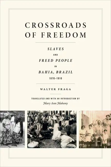 Crossroads of Freedom: Slaves and Freed People in Bahia, Brazil, 1870-1910 - Hardcover