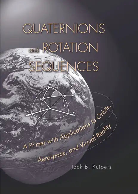 Quaternions and Rotation Sequences: A Primer with Applications to Orbits, Aerospace, and Virtual Reality - Paperback