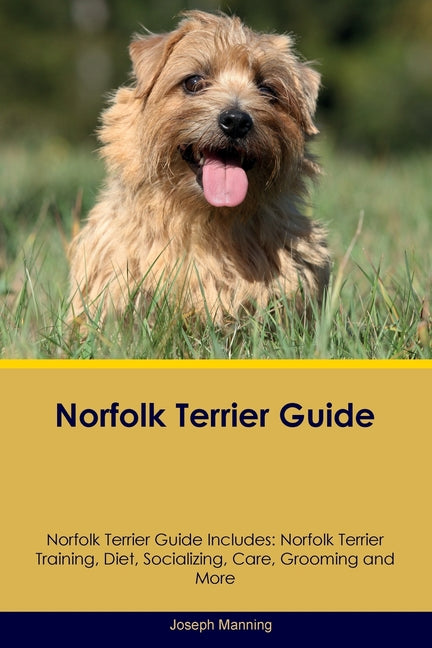 Norfolk Terrier Guide Norfolk Terrier Guide Includes: Norfolk Terrier Training, Diet, Socializing, Care, Grooming, Breeding and More - Paperback