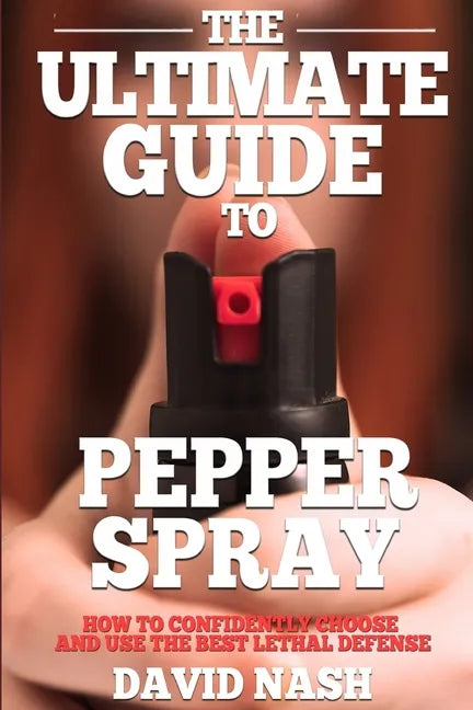 The Ultimate Guide to Pepper Spray: How to Confidently Choose and Use the Best Less Lethal Defense - Paperback