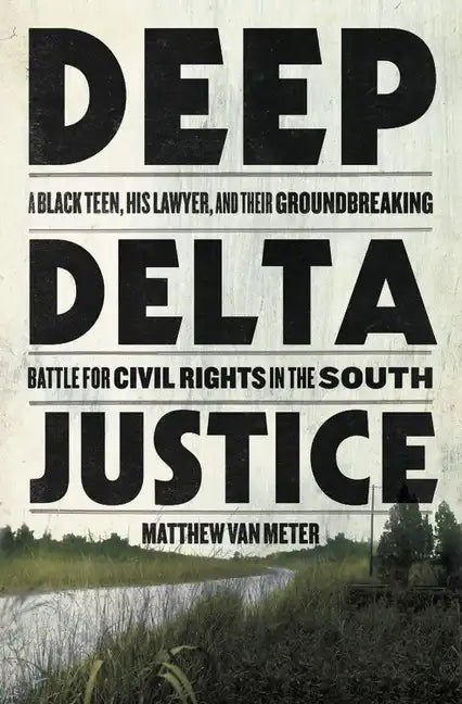 Deep Delta Justice: A Black Teen, His Lawyer, and Their Groundbreaking Battle for Civil Rights in the South - Hardcover