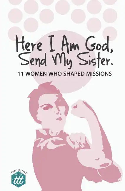 Here I am God, Send my Sister: 11 Women Who Shaped Missions - Paperback