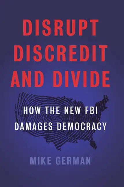Disrupt, Discredit, and Divide: How the New FBI Damages Democracy - Hardcover