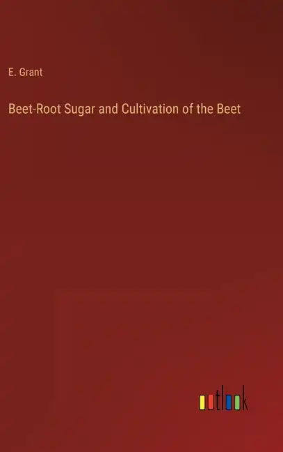 Beet-Root Sugar and Cultivation of the Beet - Hardcover
