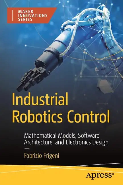 Industrial Robotics Control: Mathematical Models, Software Architecture, and Electronics Design - Paperback