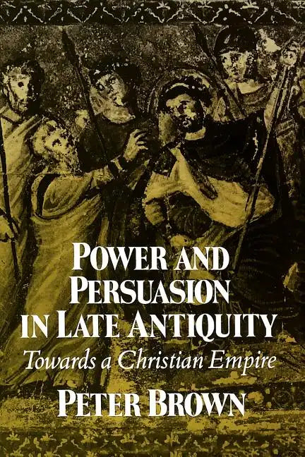 Power & Persuasion Late Antiquity: Towards A Christian Empire - Paperback