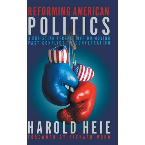 Reforming American Politics: A Christian Perspective on Moving Past Conflict to Conversation - Hardcover