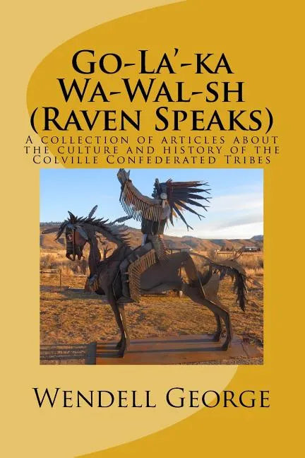 Go-La'-ka Wa-Wal-sh (Raven Speaks): A collection of articles about the culture and history of the Colville Confederated Tribes - Paperback
