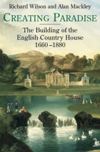 Creating Paradise: The Building of the English Country House, 1660-1880 - Hardcover