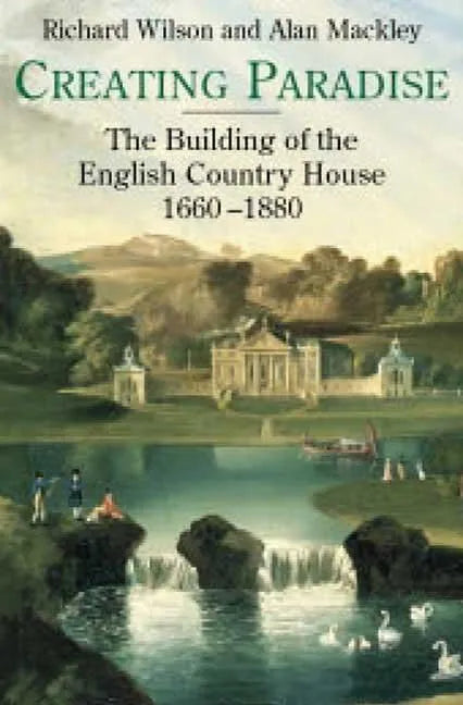 Creating Paradise: The Building of the English Country House, 1660-1880 - Hardcover