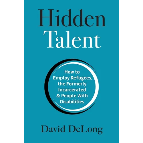 Hidden Talent: How to Employ Refugees, the Formerly Incarcerated & People With Disabilities - Paperback
