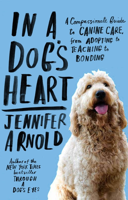 In a Dog's Heart: A Compassionate Guide to Canine Care, from Adopting to Teaching to Bonding - Paperback