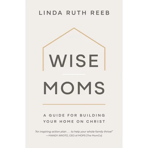Wise Moms: A Guide for Building Your Home on Christ - Paperback
