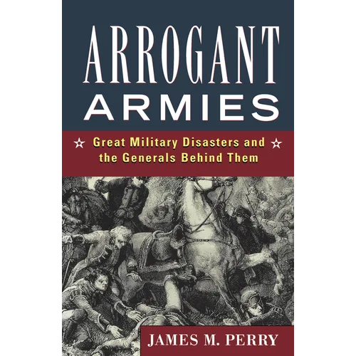 Arrogant Armies: Great Military Disasters and the Generals Behind Them - Paperback