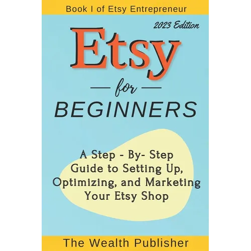 Etsy for Beginners: A Step-by-Step Guide to Setting Up, Optimizing, and Marketing Your Etsy Shop - Paperback