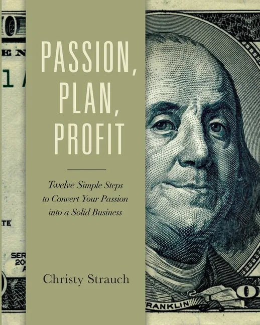 Passion, Plan, Profit: 12 Simple Steps to Convert Your Passion into a Solid Business - Paperback