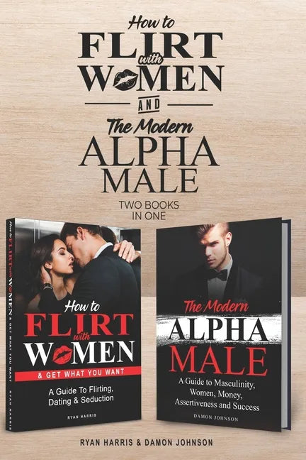 How to Flirt with Women & The Modern Alpha Male (2 books in 1): The Essential Men's Guide to Flirting, Dating, Seduction, Money, Success, Assertivenes - Paperback