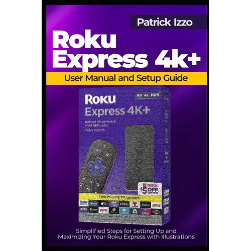 Roku Express 4k+ User Manual and Setup Guide: Simplified Steps for Setting Up and Maximizing Your Roku Express with Illustrations - Paperback