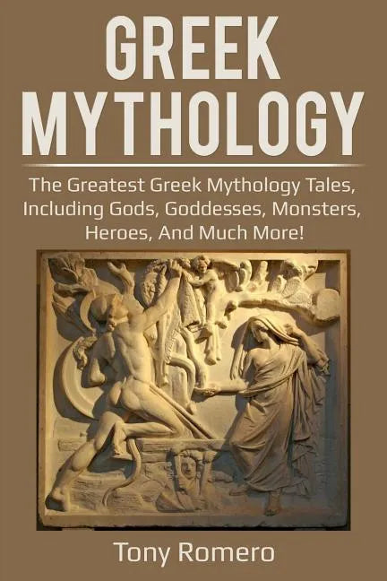Greek Mythology: The greatest Greek Mythology tales, including gods, goddesses, monsters, heroes, and much more! - Paperback