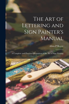 The Art of Lettering and Sign Painter's Manual: a Complete and Practical Illustration of the Art of Sign Writing - Paperback