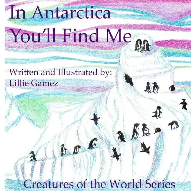 In Antarctica, You'll Find Me: A Story of Adventure Discovering Creatures of Antarctica - Paperback