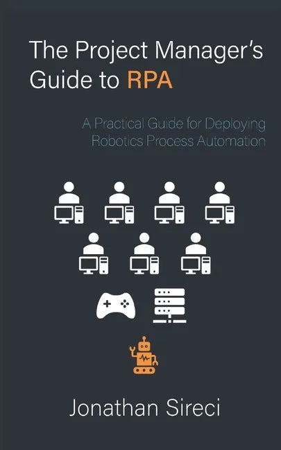 The Project Manager's Guide to RPA: A Practical Guide for Deploying Robotics Process Automation - Paperback