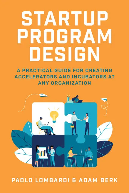 Startup Program Design: A Practical Guide for Creating Accelerators and Incubators at Any Organization - Hardcover