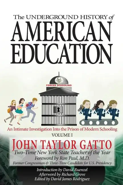 The Underground History of American Education, Volume I: An Intimate Investigation Into the Prison of Modern Schooling - Paperback