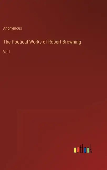 The Poetical Works of Robert Browning: Vol I - Hardcover